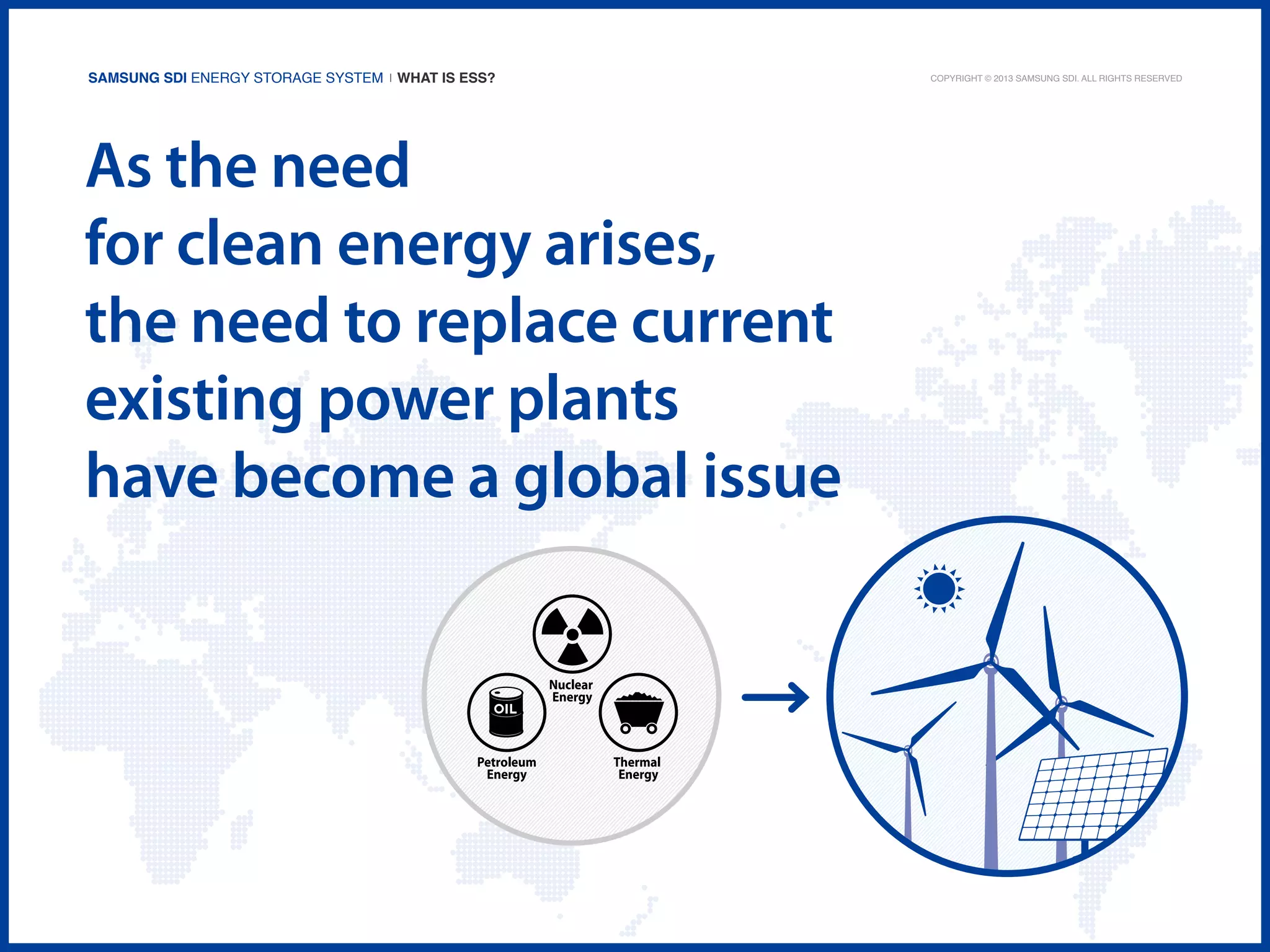 Samsung SDI Energy Storage System | What is ESS?

As the need
for clean energy arises,
the need to replace current
existing power plants
have become a global issue

Copyright © 2013 Samsung SDI. All rights reserved

 
