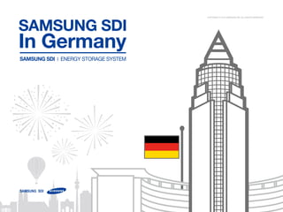 SAMSUNG SDI | ENERGY STORAGE SYSTEM
Samsung SDI
In Germany
Copyright © 2013 Samsung SDI. All rights reserved
 
