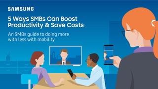5 Ways SMBs Can Boost
Productivity & Save Costs
An SMBs guide to doing more
with less with mobility
 