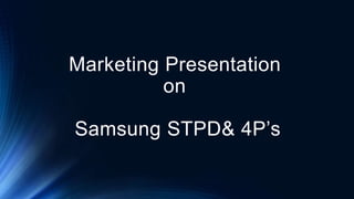 Marketing Presentation
on
Samsung STPD& 4P’s
 