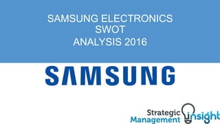 SAMSUNG ELECTRONICS
SWOT
ANALYSIS 2017
 