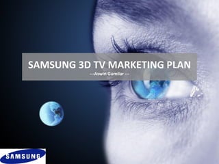 SAMSUNG 3D TV MARKETING PLAN
          ---Aswin Gumilar ---
 