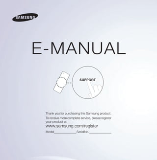 E-MANUAL
Thank you for purchasing this Samsung product.
To receive more complete service, please register
your product at
www.samsung.com/register
Model______________SerialNo.______________
 