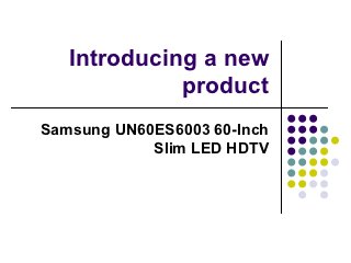 Introducing a new
             product
Samsung UN60ES6003 60-Inch
            Slim LED HDTV
 