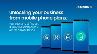 Unlocking your business
from mobile phone plans.
Four questions to ﬁnd out
if unlocked smartphones
are the answer for you.
 