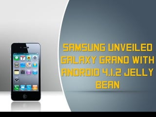Samsung Unveiled
Galaxy Grand with
Android 4.1.2 Jelly
      Bean
 