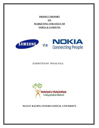 PROJECT REPORT
ON
MARKETING STRATEGY OF
NOKIA & SAMSUNG
SUBMITTED BY :PINAK PAUL
MANAV RACHNA INTERNATIONAL UNIVERSITY
 