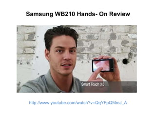 Samsung WB210 Hands- On Review http://www.youtube.com/watch?v=QqYFpQMmJ_A 