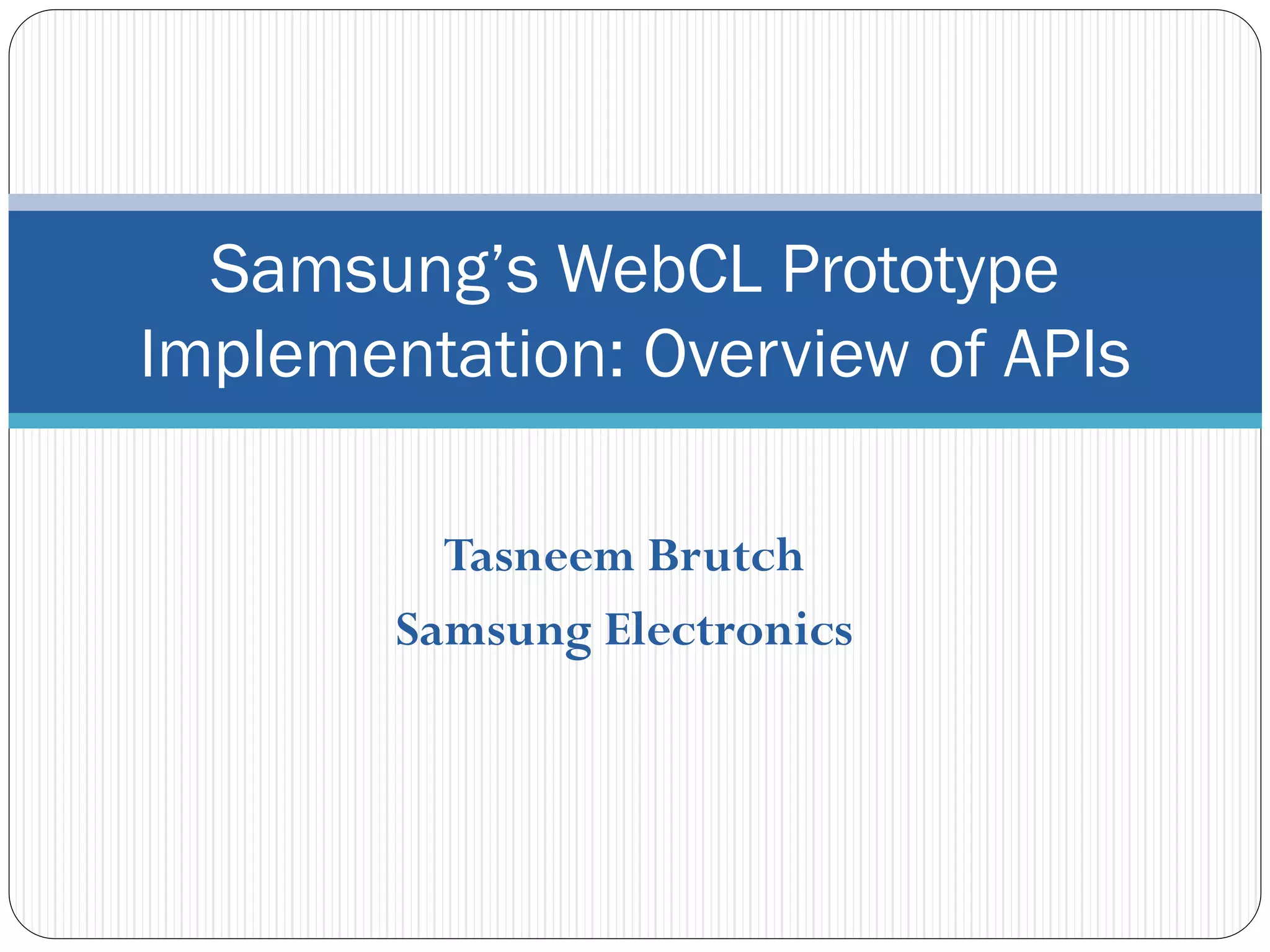 Samsung’s WebCL Prototype
Implementation: Overview of APIs

          Tasneem Brutch
        Samsung Electronics
 