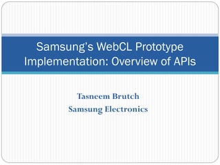 Samsung’s WebCL Prototype
Implementation: Overview of APIs

          Tasneem Brutch
        Samsung Electronics
 