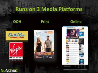 Runs on 3 Media Platforms 
OOH 
Print 
Online  