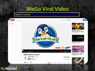 WeGo Viral Video 
Watch it online! http://www.youtube.com/watch?v=pc8iVnxVIhs  