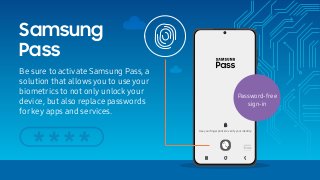 Be sure to activate Samsung Pass, a
solution that allows you to use your
biometrics to not only unlock your
device, but al...