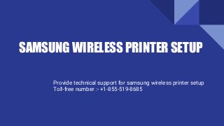SAMSUNG WIRELESS PRINTER SETUP
Provide technical support for samsung wireless printer setup
Toll-free number :- +1-855-519-8685
 