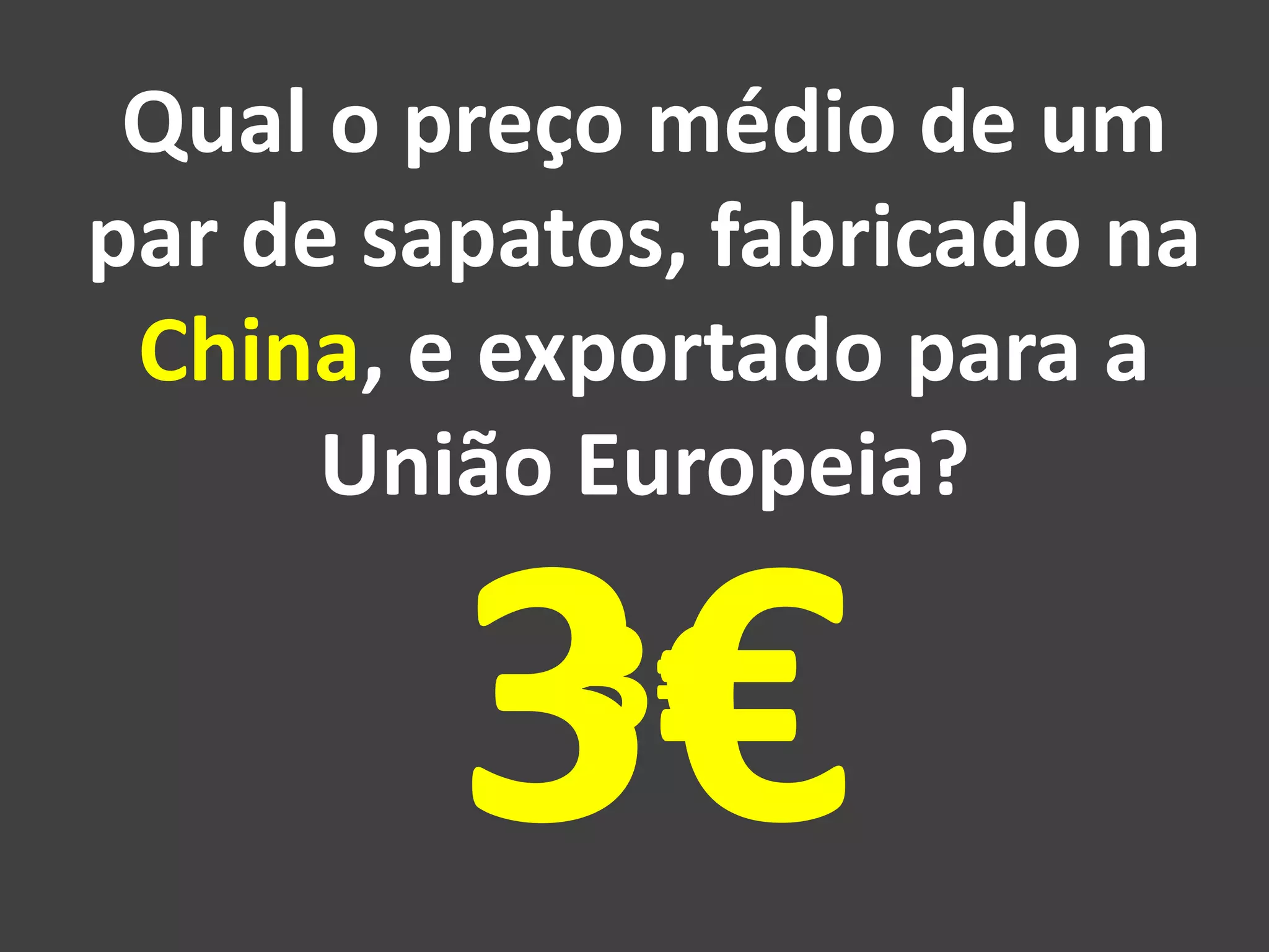 Qual o preço médio de um
par de sapatos, fabricado na
China, e exportado para a
União Europeia?
3€
 