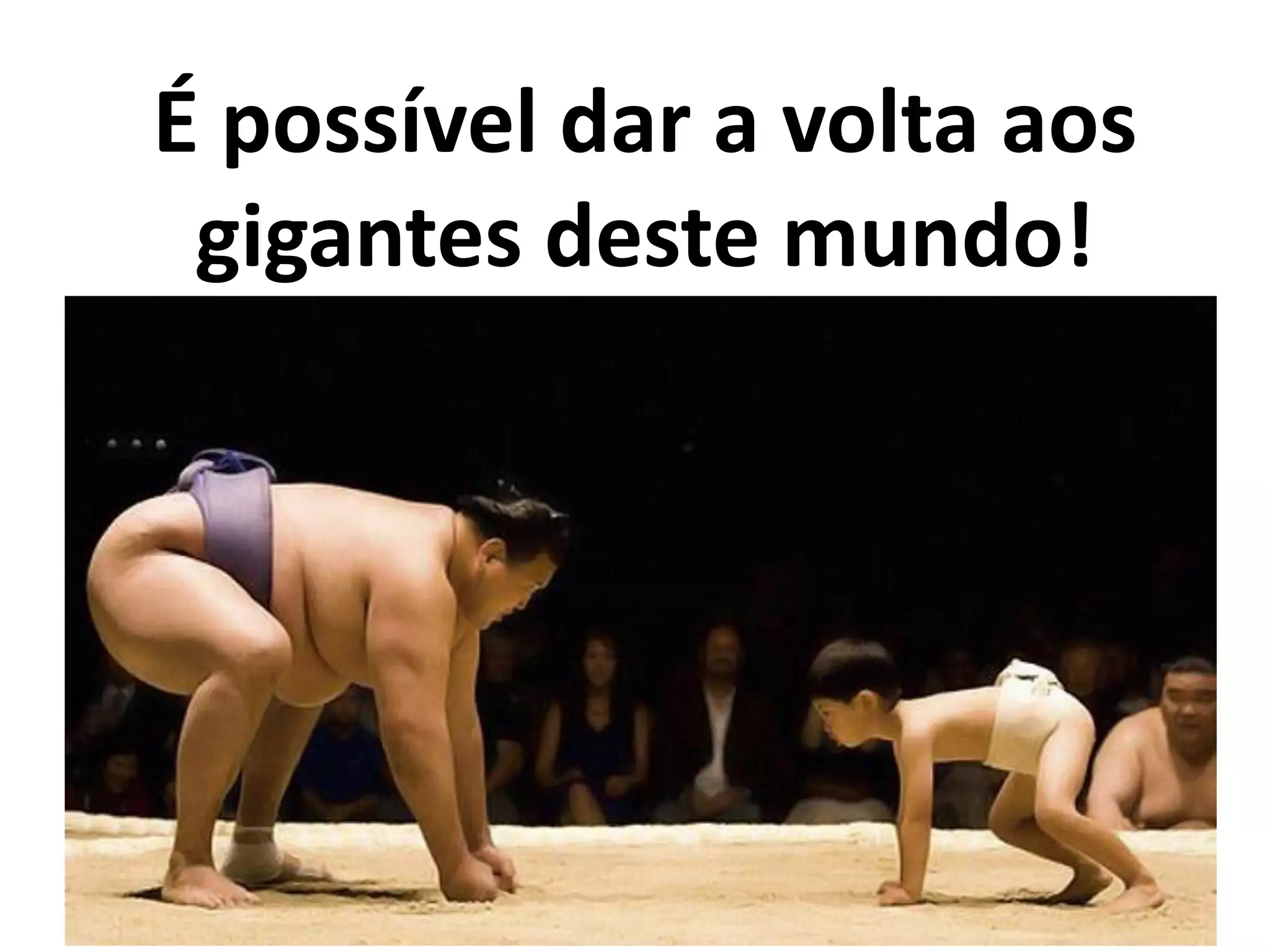 É possível dar a volta aos
gigantes deste mundo!
 