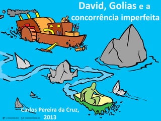 David, Golias e a
concorrência imperfeita
Carlos Pereira da Cruz,
2013
 