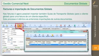 Regimedebensemcirculação
19
Facturas e importação de Documentos Globais
Nas faturas é agora possível importar também Guias de Transporte Globais (para o cliente
global) para uma fatura de um cliente específico.
Este processo é idêntico as anteriores importações de outros documentos.
Gestão Comercial Next Documentos Globais
 