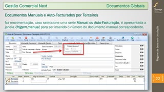Regimedebensemcirculação
22
Gestão Comercial Next Documentos Globais
Documentos Manuais e Auto-Facturados por Terceiros
Na movimentação, caso seleccione uma serie Manual ou Auto-Facturação, é apresentada a
janela Origem manual, para ser inserido o número do documento manual correspondente.
 