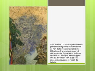 Sam Szafran (1934-2019) occupe une
place très singulière dans l’histoire
de l’art de la deuxième moitié du
XXe siècle. Il a voué son œuvre à
une approche figurative et poético-
onirique du réel qu’il a développée
loin du monde de l’art et de ses
engouements, dans le retrait de
l’atelier.
 
