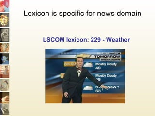 Lexicon is specific for news domain
LSCOM lexicon: 229 - Weather
 