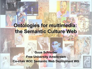 Ontologies for multimedia:Ontologies for multimedia:
the Semantic Culture Webthe Semantic Culture Web
Guus SchreiberGuus Schreiber
Free University AmsterdamFree University Amsterdam
Co-chair W3C Semantic Web Deployment WGCo-chair W3C Semantic Web Deployment WG
 