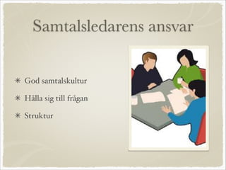Samtalsledarens ansvar
God samtalskultur
Hålla sig till frågan
Struktur
 