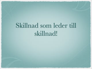 Skillnad som leder till
skillnad!
 