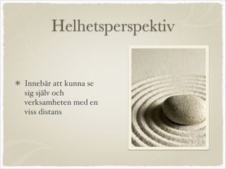 Helhetsperspektiv
Innebär att kunna se
sig själv och
verksamheten med en
viss distans
 
