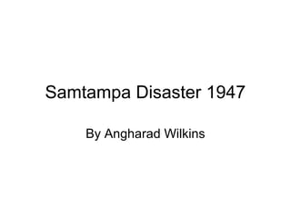 Samtampa Disaster 1947

    By Angharad Wilkins
 