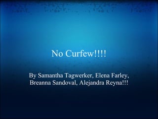 No Curfew!!!! By Samantha Tagwerker, Elena Farley, Breanna Sandoval, Alejandra Reyna!!! 
