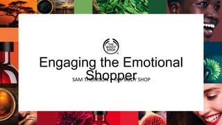 Engaging the Emotional
ShopperSAM THOMSON – THE BODY SHOP
 
