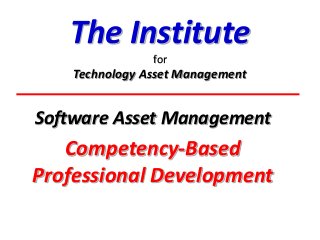 The Institute
for

Technology Asset Management

Software Asset Management

Competency-Based
Professional Development

 