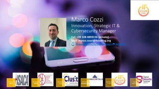 Marco Cozzi
Innovation, Strategic IT &
Cybersecurity Manager
Member of
ISACA
Member of
AUSED
Member of
CLUSIT
Member of
Manageritalia
Member of IT
CLUB FVG
Event
Organiser
Cel: +39 328 4893156 (private)
Mail: marco.cozzi@itclubfvg.org
linkedin.com/in/marco-cozzi-☁-b6a80a5
 