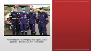 “Nenhum desafio vai ser impossível de superar, se tiver
paciência e determinação. Tudo vai dar certo”.
 