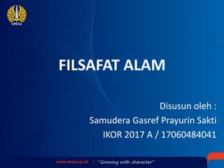 FILSAFAT ALAM
Disusun oleh :
Samudera Gasref Prayurin Sakti
IKOR 2017 A / 17060484041
 
