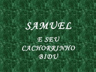 SAMUEL
   E SEU
CACHORRINHO
    BIDU
 