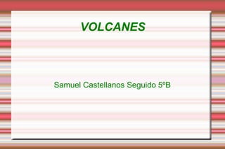 VOLCANES

Samuel Castellanos Seguido 5ºB

 