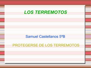 LOS TERREMOTOS

Samuel Castellanos 5ºB
`PROTEGERSE DE LOS TERREMOTOS

 