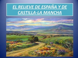 EL RELIEVE DE ESPAÑA Y DE
CASTILLA-LA MANCHA

 
