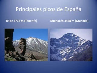 Principales picos de España
Teide 3718 m (Tenerife)

Mulhacén 3478 m (Granada)

 