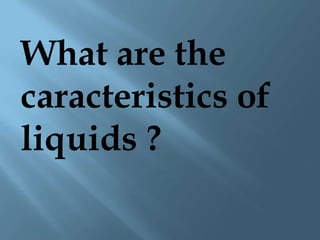 What are the
caracteristics of
liquids ?
 