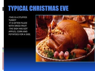 TYPICAL CHRISTMAS EVE
-THIS IS A STUFFED
TURKEY
IT IS OFTEN FILLED
WITH DRIED FRUIT
-THE DISH HAS GOT
APPLES, CORN AND
POTATOES FOR A SIDE.
 