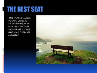 THE BEST SEAT
-THIS PLACE BELONGS
TO CABO ORTEGAL
-IN THE IMAGE, I CAN
SEE CLIFFS. THEY ARE
THOSE HUGE STONES
-THE SKY IS OVERCAST
AND GRAY
 