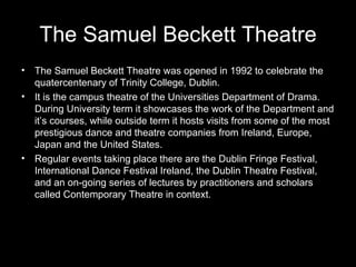 The Samuel Beckett Theatre
• The Samuel Beckett Theatre was opened in 1992 to celebrate the
  quatercentenary of Trinity C...