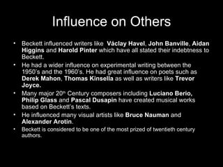 Influence on Others
• Beckett influenced writers like Václay Havel, John Banville, Aidan
  Higgins and Harold Pinter which...