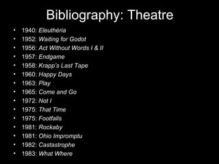 Bibliography: Theatre
•   1940: Eleuthéria
•   1952: Waiting for Godot
•   1956: Act Without Words I & II
•   1957: Endgam...