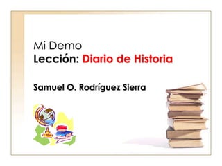 Mi DemoLección: Diario de Historia Samuel O. Rodríguez Sierra 