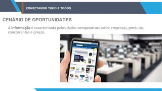 CONECTANDO TUDO E TODOS
CENÁRIO DE OPORTUNIDADES
A informação é caracterizada pelos dados comparativos sobre empresas, produtos,
concorrentes e preços.
 