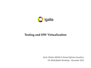 Testing and HW Virtualization

Javier Muñoz Mellid & Samuel Iglesias Gonsalvez
7th WhiteRabbit Workshop - November 2012

 